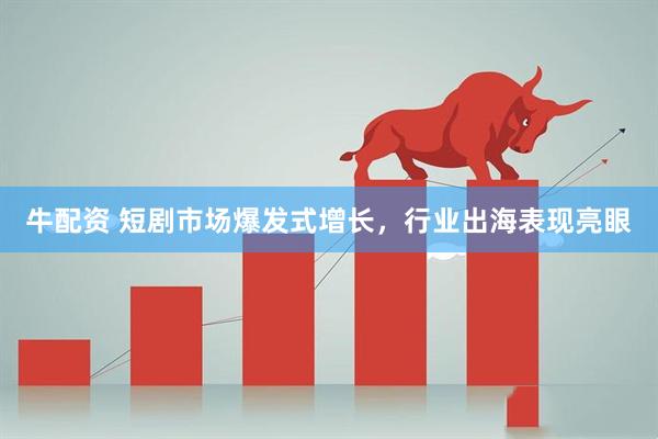 牛配资 短剧市场爆发式增长，行业出海表现亮眼