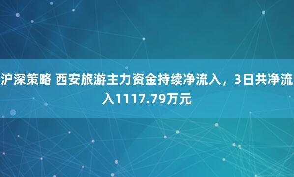 沪深策略 西安旅游主力资金持续净流入，3日共净流入1117.79万元