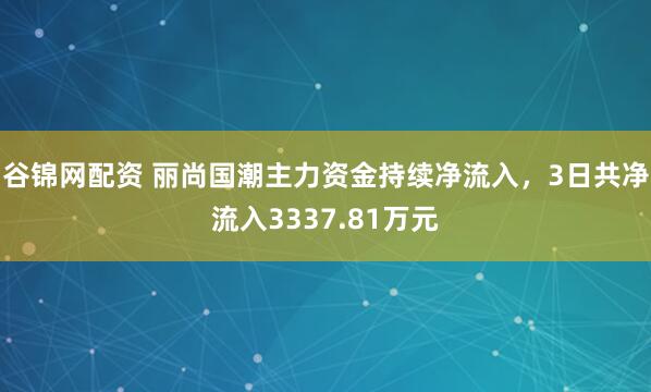 谷锦网配资 丽尚国潮主力资金持续净流入，3日共净流入3337.81万元