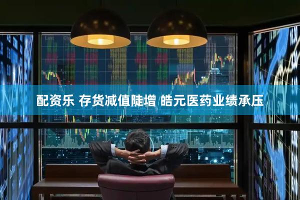 配资乐 存货减值陡增 皓元医药业绩承压