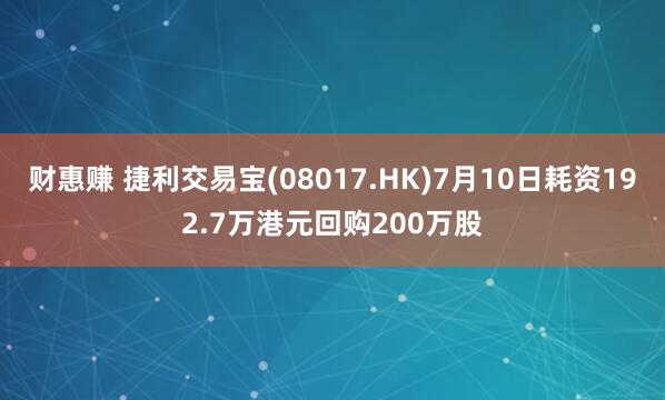 财惠赚 捷利交易宝(08017.HK)7月10日耗资192.7万港元回购200万股