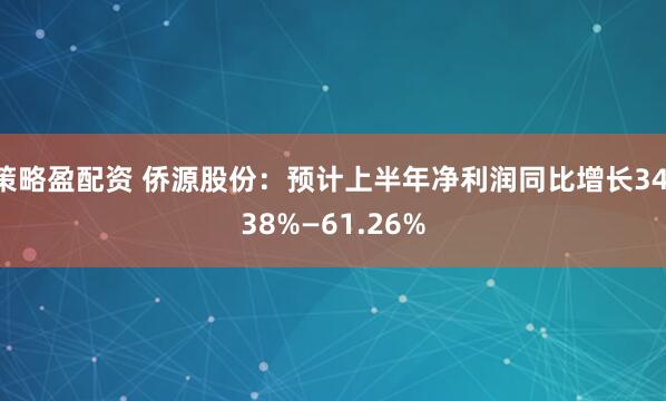策略盈配资 侨源股份：预计上半年净利润同比增长34.38%—61.26%