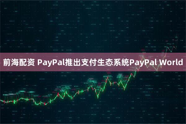 前海配资 PayPal推出支付生态系统PayPal World