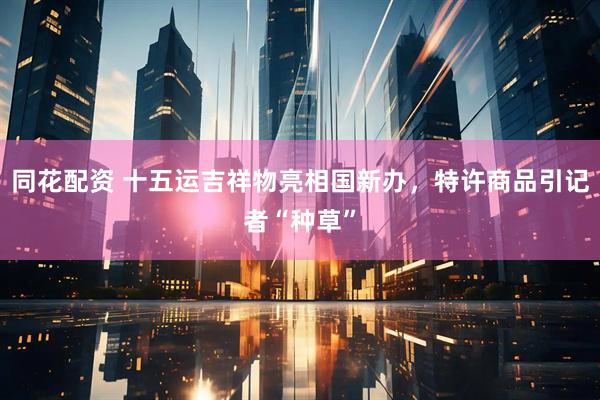 同花配资 十五运吉祥物亮相国新办，特许商品引记者“种草”
