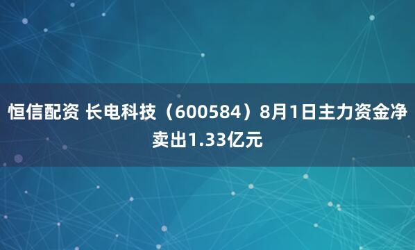 恒信配资 长电科技（600584）8月1日主力资金净卖出1.33亿元