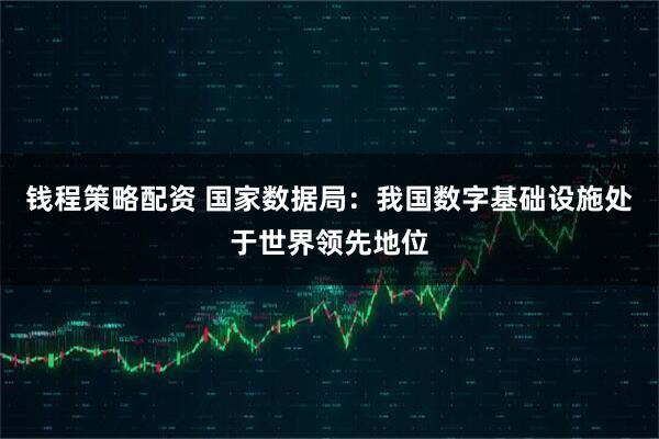 钱程策略配资 国家数据局：我国数字基础设施处于世界领先地位