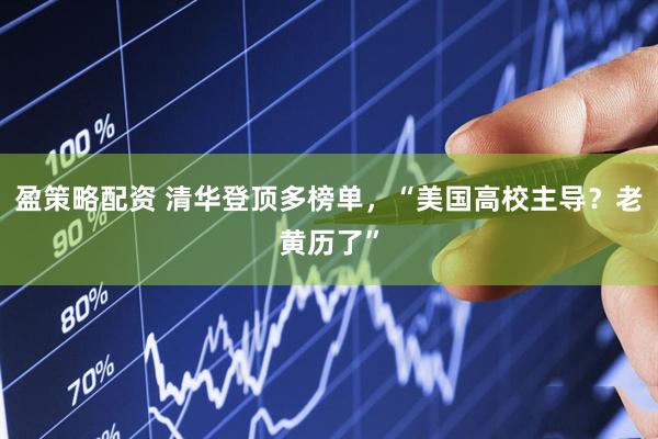 盈策略配资 清华登顶多榜单，“美国高校主导？老黄历了”