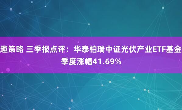 趣策略 三季报点评：华泰柏瑞中证光伏产业ETF基金季度涨幅41.69%