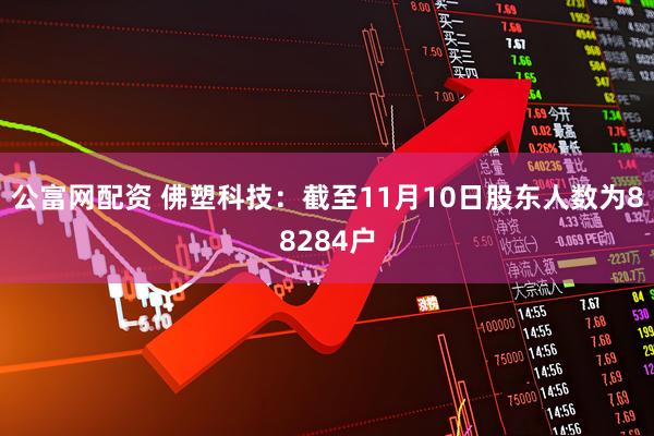 公富网配资 佛塑科技：截至11月10日股东人数为88284户