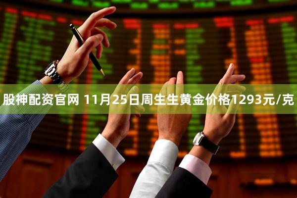 股神配资官网 11月25日周生生黄金价格1293元/克