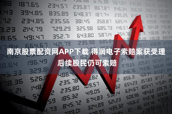 南京股票配资网APP下载 得润电子索赔案获受理 后续股民仍可索赔