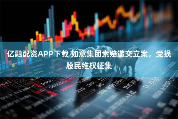 亿融配资APP下载 如意集团索赔递交立案，受损股民维权征集