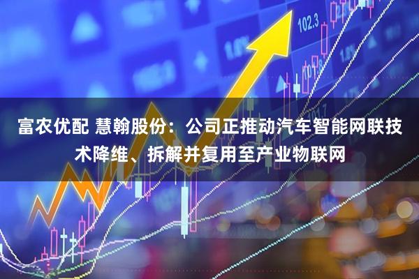 富农优配 慧翰股份：公司正推动汽车智能网联技术降维、拆解并复用至产业物联网