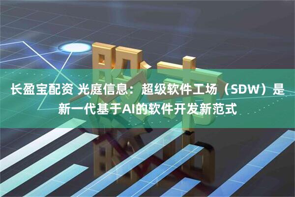 长盈宝配资 光庭信息：超级软件工场（SDW）是新一代基于AI的软件开发新范式