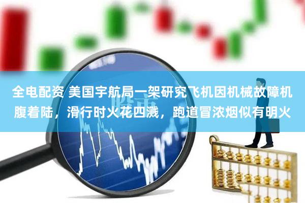 全电配资 美国宇航局一架研究飞机因机械故障机腹着陆，滑行时火花四溅，跑道冒浓烟似有明火
